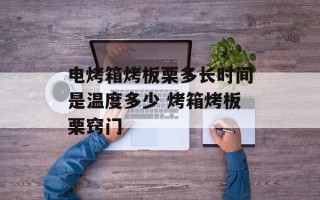 电烤箱烤板栗多长时间是温度多少 烤箱烤板栗窍门