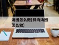 汤团怎么做(鲜肉汤团怎么做)