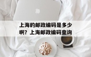 上海的邮政编码是多少啊？上海邮政编码查询