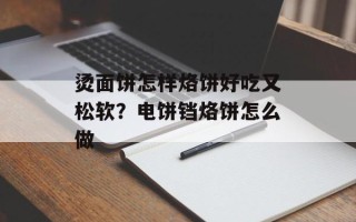 烫面饼怎样烙饼好吃又松软？电饼铛烙饼怎么做