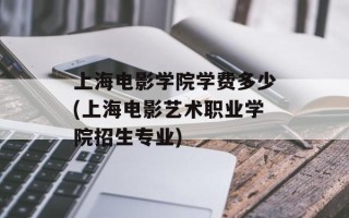 上海电影学院学费多少(上海电影艺术职业学院招生专业)