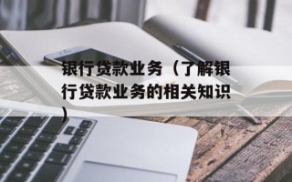 银行贷款业务（了解银行贷款业务的相关知识）
