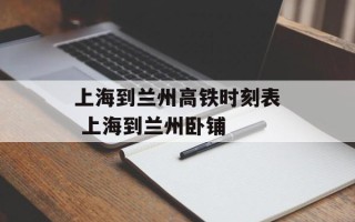 上海到兰州高铁时刻表 上海到兰州卧铺