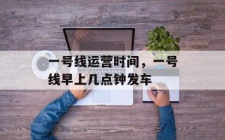 一号线运营时间，一号线早上几点钟发车