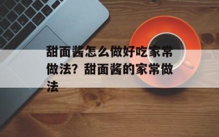 甜面酱怎么做好吃家常做法？甜面酱的家常做法