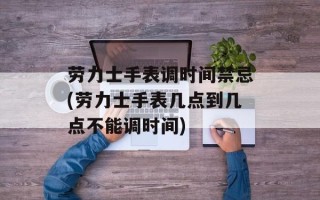 劳力士手表调时间禁忌(劳力士手表几点到几点不能调时间)