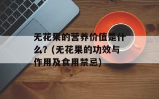 无花果的营养价值是什么？(无花果的功效与作用及食用禁忌)