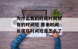 为什么有的时候时间长有的时间短 原来时间长现在时间短是怎么了