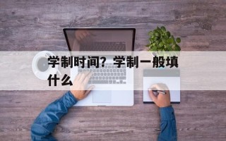 学制时间？学制一般填什么