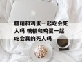糖精和鸡蛋一起吃会死人吗 糖精和鸡蛋一起吃会真的死人吗