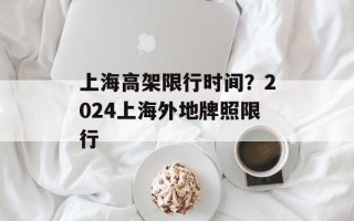 上海高架限行时间？2024上海外地牌照限行