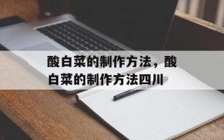 酸白菜的制作方法，酸白菜的制作方法四川