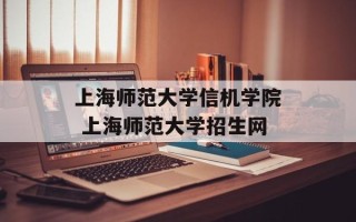 上海师范大学信机学院 上海师范大学招生网
