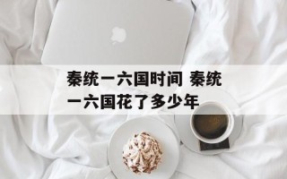 秦统一六国时间 秦统一六国花了多少年