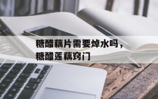 糖醋藕片需要焯水吗，糖醋莲藕窍门