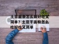 土豆面条怎么做好吃又简单？土豆干面粉怎么吃好吃又简单