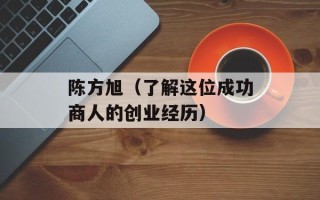 陈方旭（了解这位成功商人的创业经历）