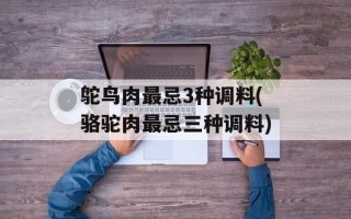 鸵鸟肉最忌3种调料(骆驼肉最忌三种调料)