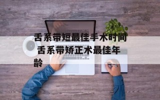 舌系带短最佳手术时间 舌系带矫正术最佳年龄