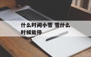 什么时间小雪 雪什么时候能停
