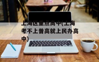 上海区重点高中(上海考不上普高就上民办高中)