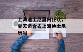 上海迪士尼夏日狂欢，夏天适合去上海迪士尼玩吗