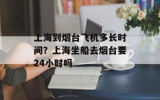 上海到烟台飞机多长时间？上海坐船去烟台要24小时吗