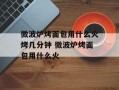 微波炉烤面包用什么火烤几分钟 微波炉烤面包用什么火