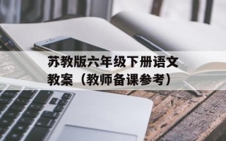 苏教版六年级下册语文教案（教师备课参考）