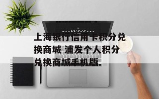 上海银行信用卡积分兑换商城 浦发个人积分兑换商城手机版