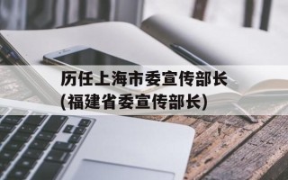 历任上海市委宣传部长(福建省委宣传部长)
