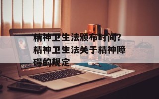精神卫生法颁布时间？精神卫生法关于精神障碍的规定