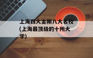 上海四大金刚八大名校(上海最顶级的十所大学)