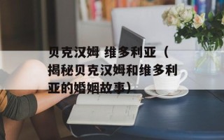 贝克汉姆 维多利亚（揭秘贝克汉姆和维多利亚的婚姻故事）