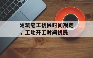 建筑施工扰民时间规定，工地开工时间扰民
