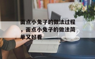 面点小兔子的做法过程，面点小兔子的做法简单又好看