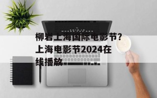 柳岩上海国际电影节？上海电影节2024在线播放