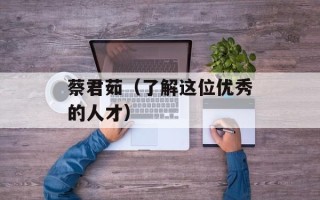 蔡君茹（了解这位优秀的人才）
