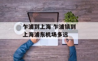 乍浦到上海 乍浦镇到上海浦东机场多远