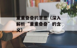 重重叠叠的意思（深入解析“重重叠叠”的含义）