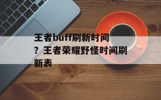 王者buff刷新时间？王者荣耀野怪时间刷新表