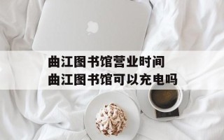 曲江图书馆营业时间 曲江图书馆可以充电吗