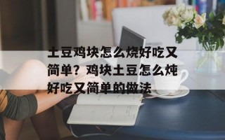 土豆鸡块怎么烧好吃又简单？鸡块土豆怎么炖好吃又简单的做法