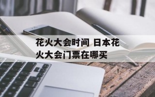 花火大会时间 日本花火大会门票在哪买