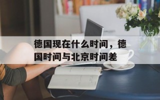 德国现在什么时间，德国时间与北京时间差