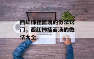 西红柿挂面汤的做法窍门，西红柿挂面汤的做法大全