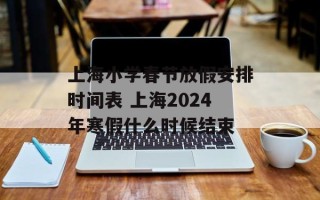 上海小学春节放假安排时间表 上海2024年寒假什么时候结束