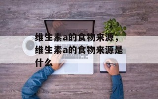 维生素a的食物来源，维生素a的食物来源是什么