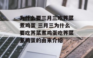 为什么要三月三吃荠菜煮鸡蛋 三月三为什么要吃荠菜煮鸡蛋吃荠菜煮鸡蛋的由来介绍