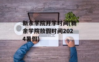 新余学院开学时间(新余学院放假时间2024暑假)